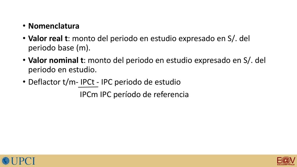 Nomenclatura Valor real t: monto del periodo en estudio expresado en S/. del periodo base (m).