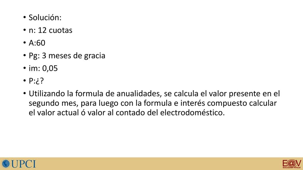 Solución: n: 12 cuotas. A:60. Pg: 3 meses de gracia. im: 0,05. P:¿