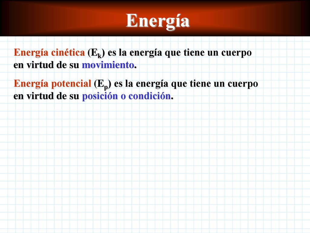 Energía Energía cinética (Ek) es la energía que tiene un cuerpo en virtud de su movimiento.