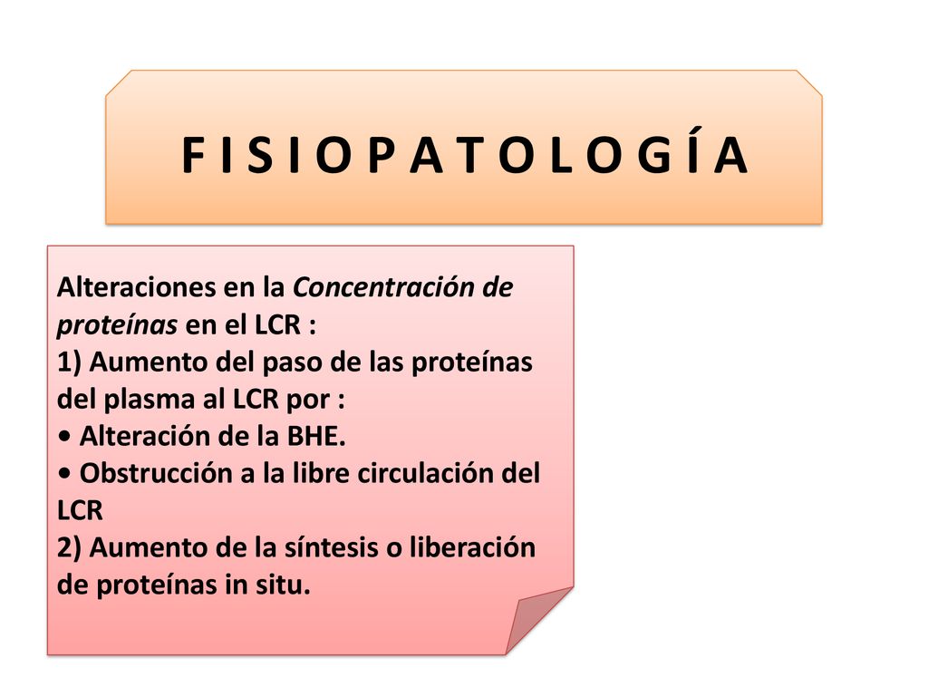 F I S I O P A T O L O G Í A Alteraciones en la Concentración de proteínas en el LCR : 1) Aumento del paso de las proteínas del plasma al LCR por :