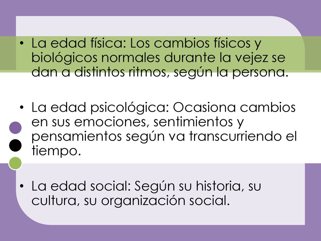 La edad física: Los cambios físicos y biológicos normales durante la vejez se dan a distintos ritmos, según la persona.