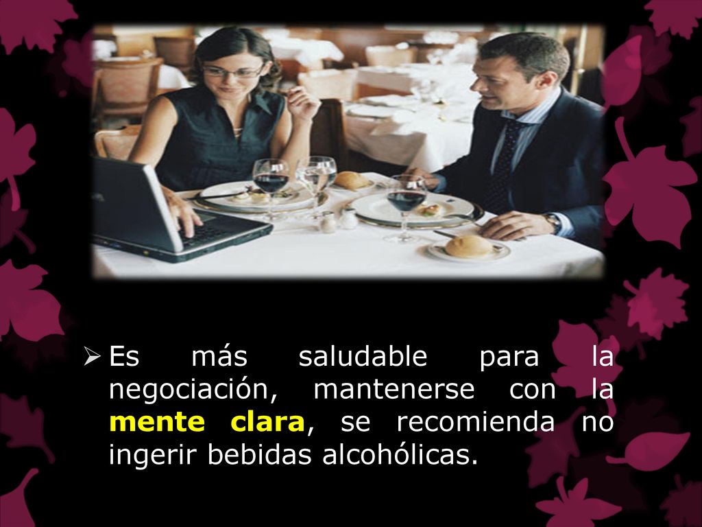 Es más saludable para la negociación, mantenerse con la mente clara, se recomienda no ingerir bebidas alcohólicas.