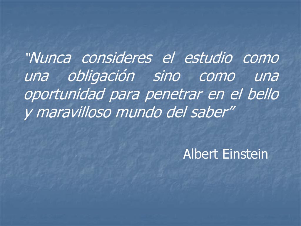 Nunca consideres el estudio como una obligación sino como una oportunidad para penetrar en el bello y maravilloso mundo del saber