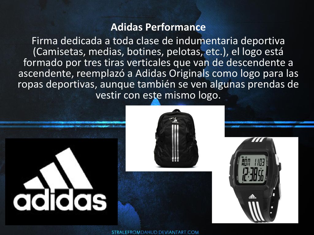 Adidas Performance Firma dedicada a toda clase de indumentaria deportiva (Camisetas, medias, botines, pelotas, etc.), el logo está formado por tres tiras verticales que van de descendente a ascendente, reemplazó a Adidas Originals como logo para las ropas deportivas, aunque también se ven algunas prendas de vestir con este mismo logo.