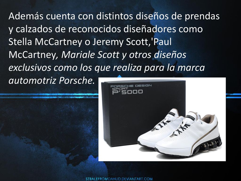Además cuenta con distintos diseños de prendas y calzados de reconocidos diseñadores como Stella McCartney o Jeremy Scott, Paul McCartney, Mariale Scott y otros diseños exclusivos como los que realiza para la marca automotriz Porsche.