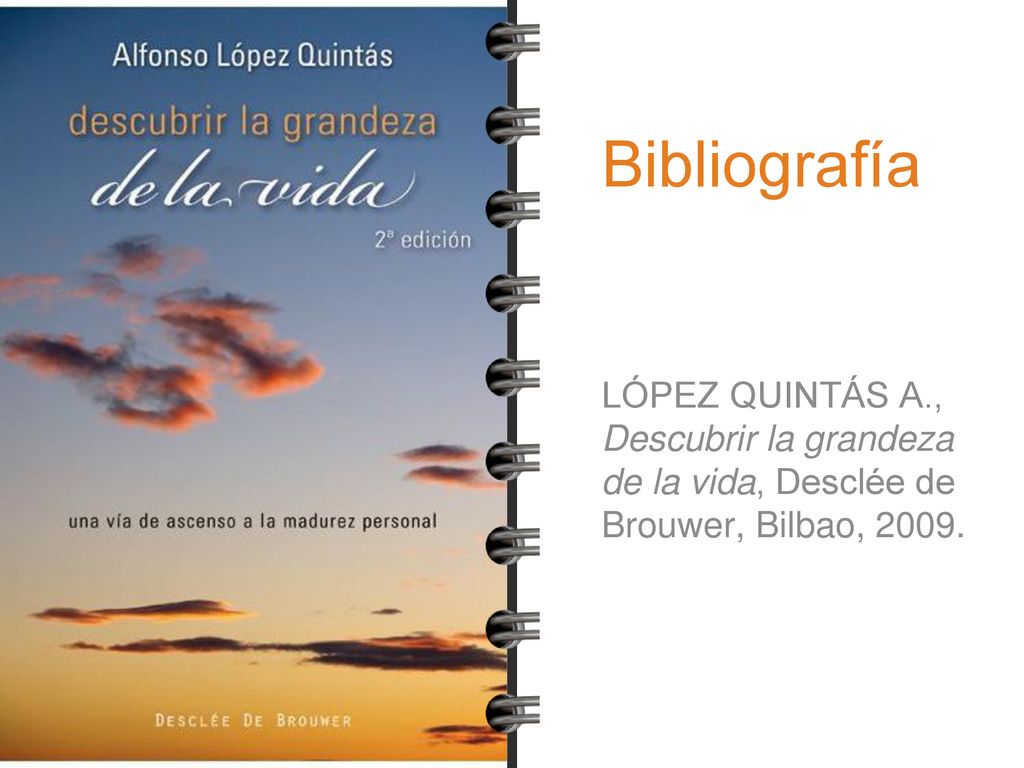 Bibliografía LÓPEZ QUINTÁS A., Descubrir la grandeza de la vida, Desclée de Brouwer, Bilbao, 2009.