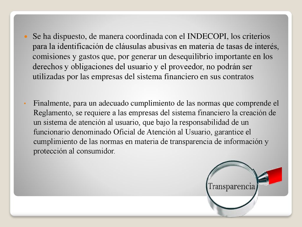 Se ha dispuesto, de manera coordinada con el INDECOPI, los criterios para la identificación de cláusulas abusivas en materia de tasas de interés, comisiones y gastos que, por generar un desequilibrio importante en los derechos y obligaciones del usuario y el proveedor, no podrán ser utilizadas por las empresas del sistema financiero en sus contratos