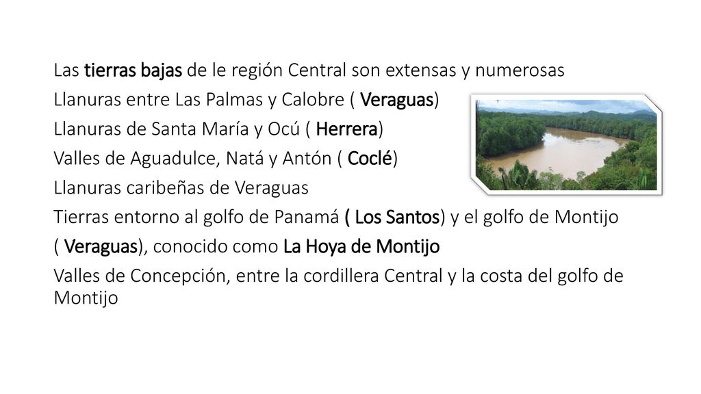 Las tierras bajas de le región Central son extensas y numerosas Llanuras entre Las Palmas y Calobre ( Veraguas) Llanuras de Santa María y Ocú ( Herrera) Valles de Aguadulce, Natá y Antón ( Coclé) Llanuras caribeñas de Veraguas Tierras entorno al golfo de Panamá ( Los Santos) y el golfo de Montijo ( Veraguas), conocido como La Hoya de Montijo Valles de Concepción, entre la cordillera Central y la costa del golfo de Montijo
