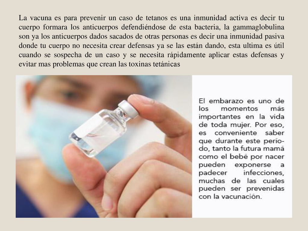 La vacuna es para prevenir un caso de tetanos es una inmunidad activa es decir tu cuerpo formara los anticuerpos defendiéndose de esta bacteria, la gammaglobulina son ya los anticuerpos dados sacados de otras personas es decir una inmunidad pasiva donde tu cuerpo no necesita crear defensas ya se las están dando, esta ultima es útil cuando se sospecha de un caso y se necesita rápidamente aplicar estas defensas y evitar mas problemas que crean las toxinas tetánicas