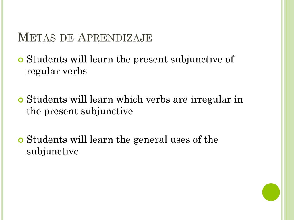 Metas de Aprendizaje Students will learn the present subjunctive of regular verbs.