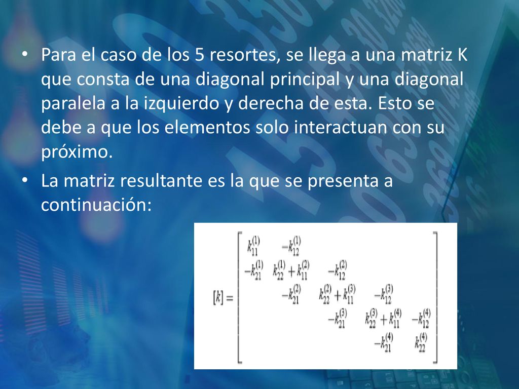 Para el caso de los 5 resortes, se llega a una matriz K que consta de una diagonal principal y una diagonal paralela a la izquierdo y derecha de esta. Esto se debe a que los elementos solo interactuan con su próximo.