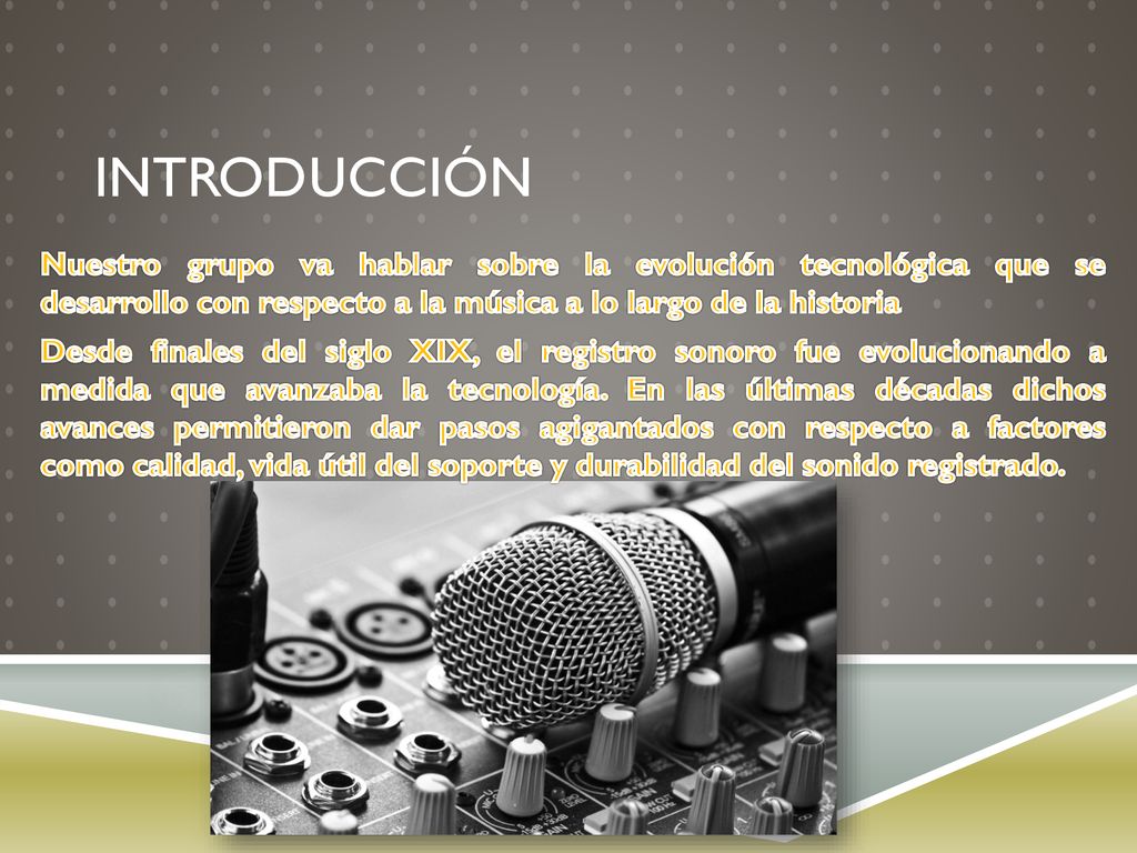 Introducción Nuestro grupo va hablar sobre la evolución tecnológica que se desarrollo con respecto a la música a lo largo de la historia.