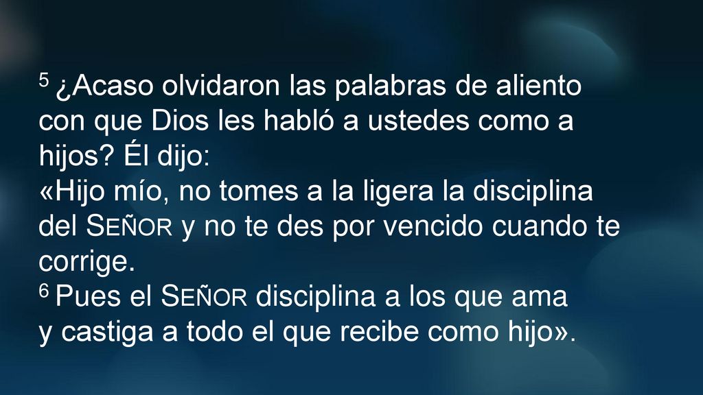 5 ¿Acaso olvidaron las palabras de aliento con que Dios les habló a ustedes como a hijos Él dijo: