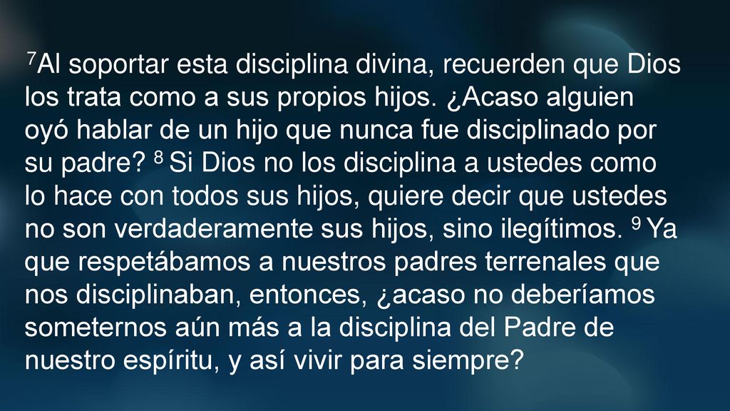 7Al soportar esta disciplina divina, recuerden que Dios los trata como a sus propios hijos.