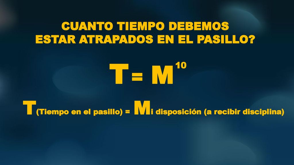 T = M T(Tiempo en el pasillo) = Mi disposición (a recibir disciplina)
