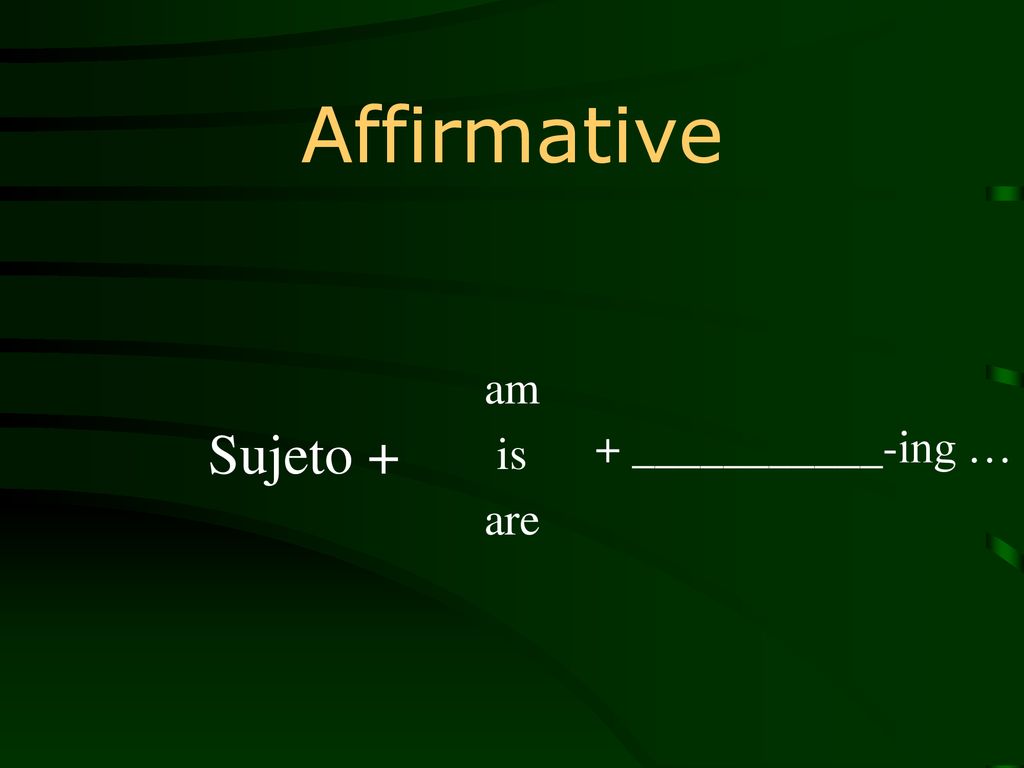 Affirmative am is are Sujeto + + ___________-ing …