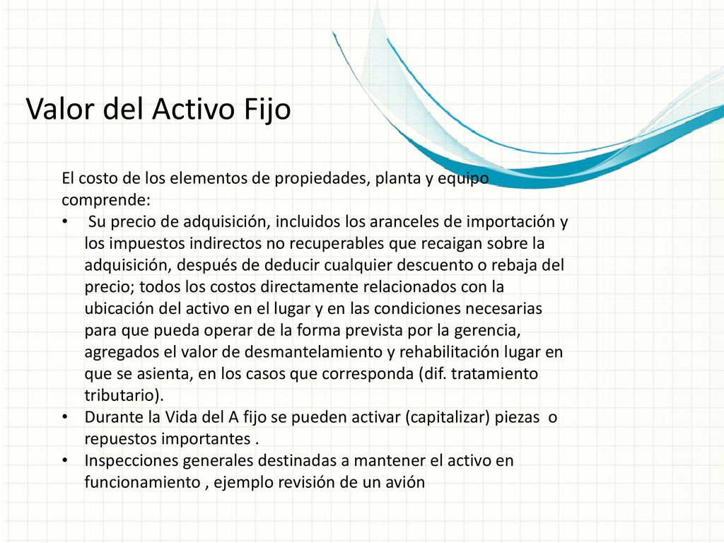 Valor del Activo Fijo El costo de los elementos de propiedades, planta y equipo comprende: