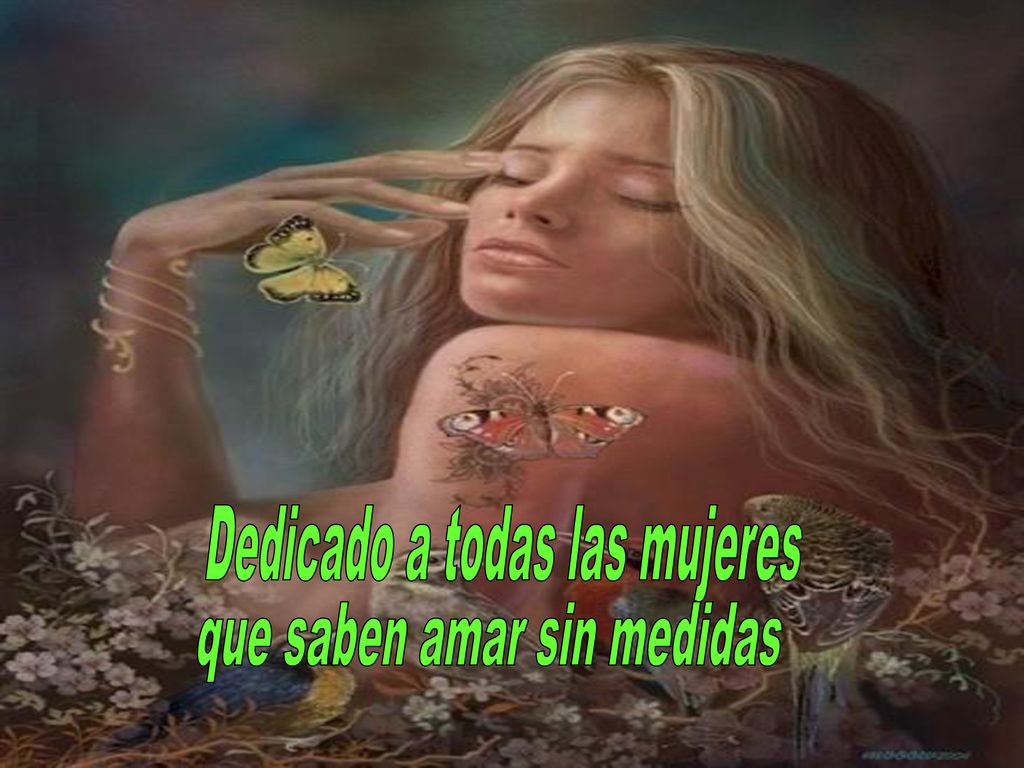 Dedicado a todas las mujeres que saben amar sin medidas