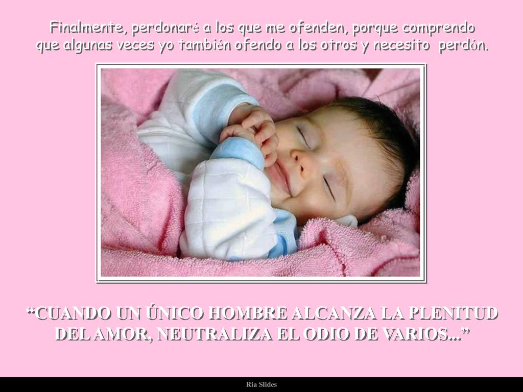 Finalmente, perdonaré a los que me ofenden, porque comprendo que algunas veces yo también ofendo a los otros y necesito perdón.