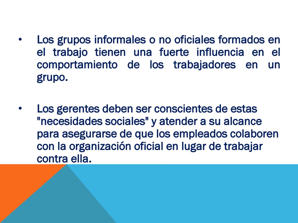 Los grupos informales o no oficiales formados en el trabajo tienen una fuerte influencia en el comportamiento de los trabajadores en un grupo.