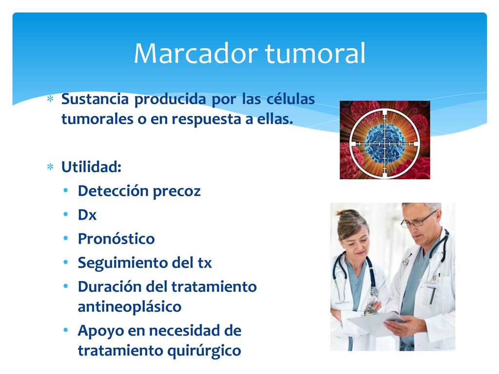 Marcador tumoral Sustancia producida por las células tumorales o en respuesta a ellas. Utilidad: Detección precoz.