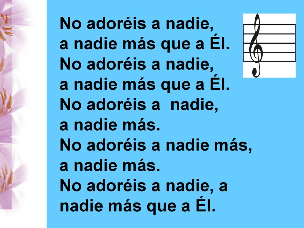 No adoréis a nadie, a nadie más que a Él. No adoréis a nadie, a nadie más. No adoréis a nadie más,
