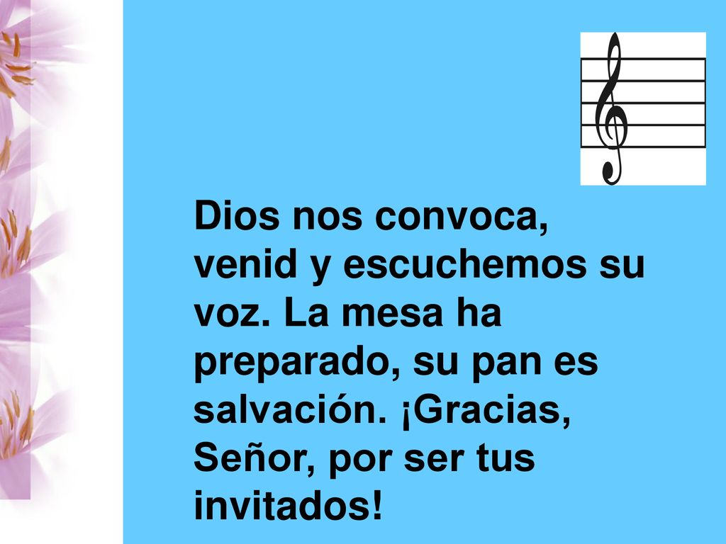 Dios nos convoca, venid y escuchemos su voz. La mesa ha preparado, su pan es salvación.