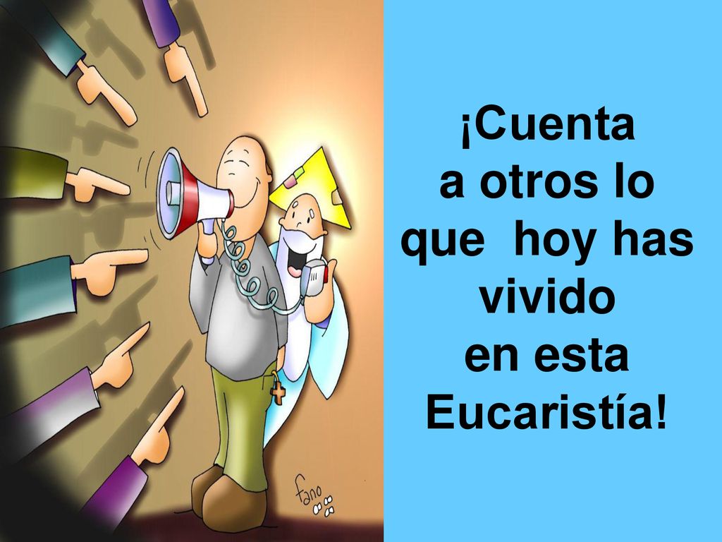 ¡Cuenta a otros lo que hoy has vivido en esta Eucaristía!