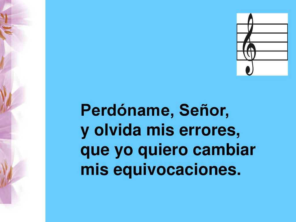 Perdóname, Señor, y olvida mis errores, que yo quiero cambiar mis equivocaciones.