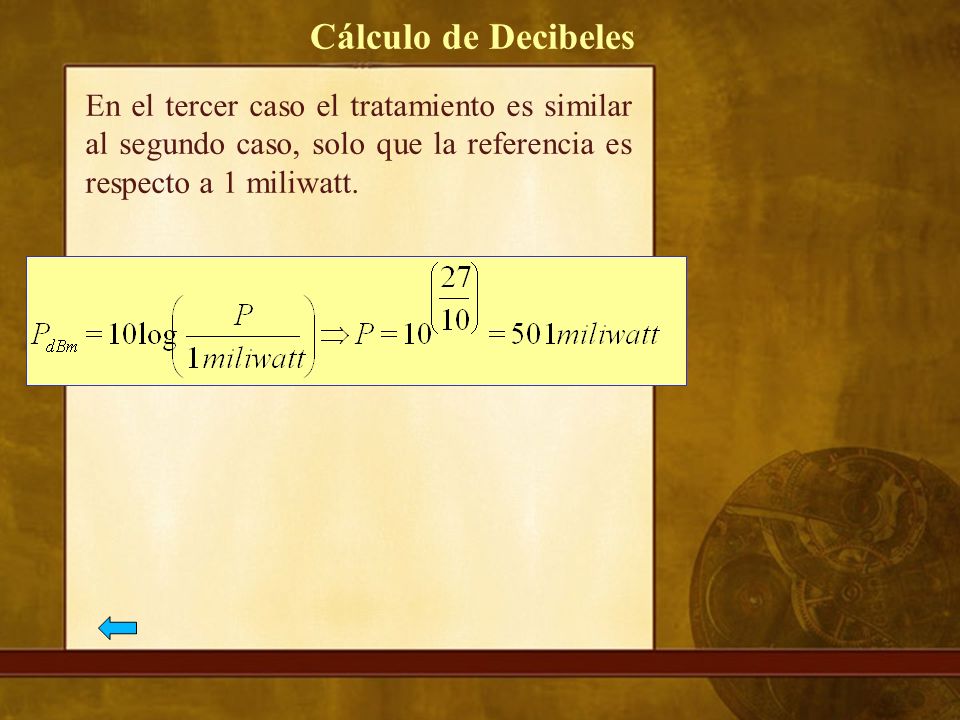 Cálculo de Decibeles En el tercer caso el tratamiento es similar al segundo caso, solo que la referencia es respecto a 1 miliwatt.