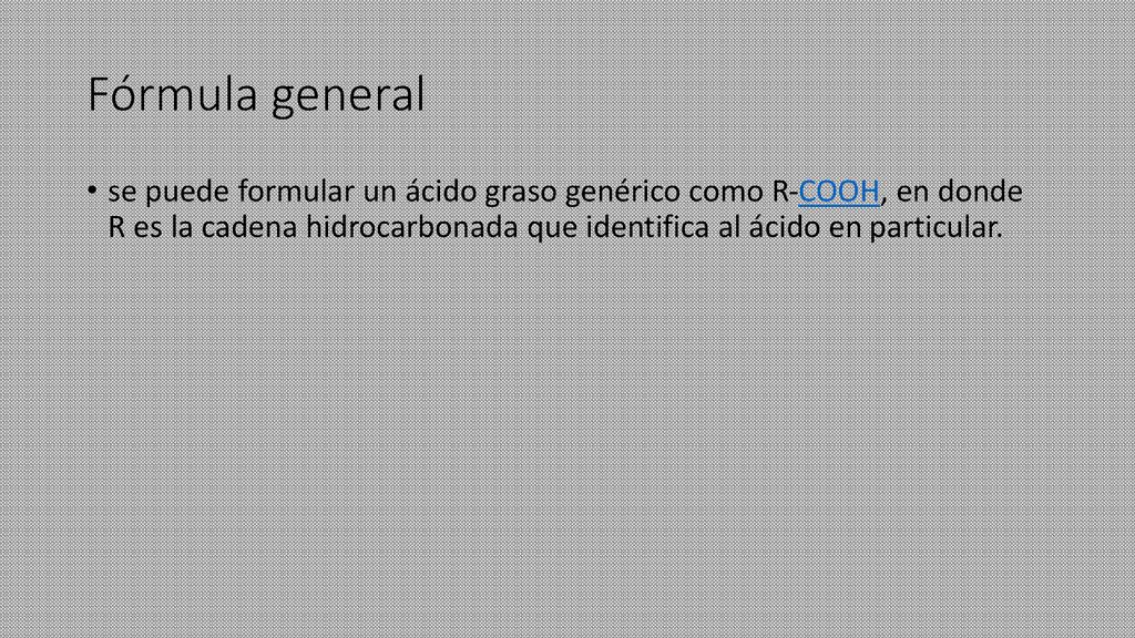 Fórmula general se puede formular un ácido graso genérico como R-COOH, en donde R es la cadena hidrocarbonada que identifica al ácido en particular.