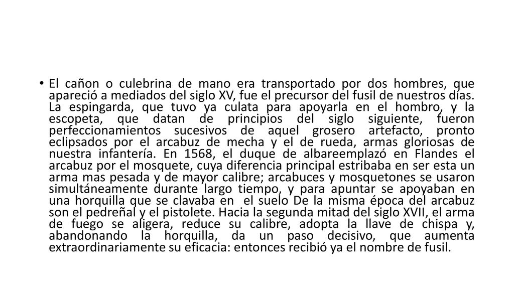 El cañon o culebrina de mano era transportado por dos hombres, que apareció a mediados del siglo XV, fue el precursor del fusil de nuestros días.