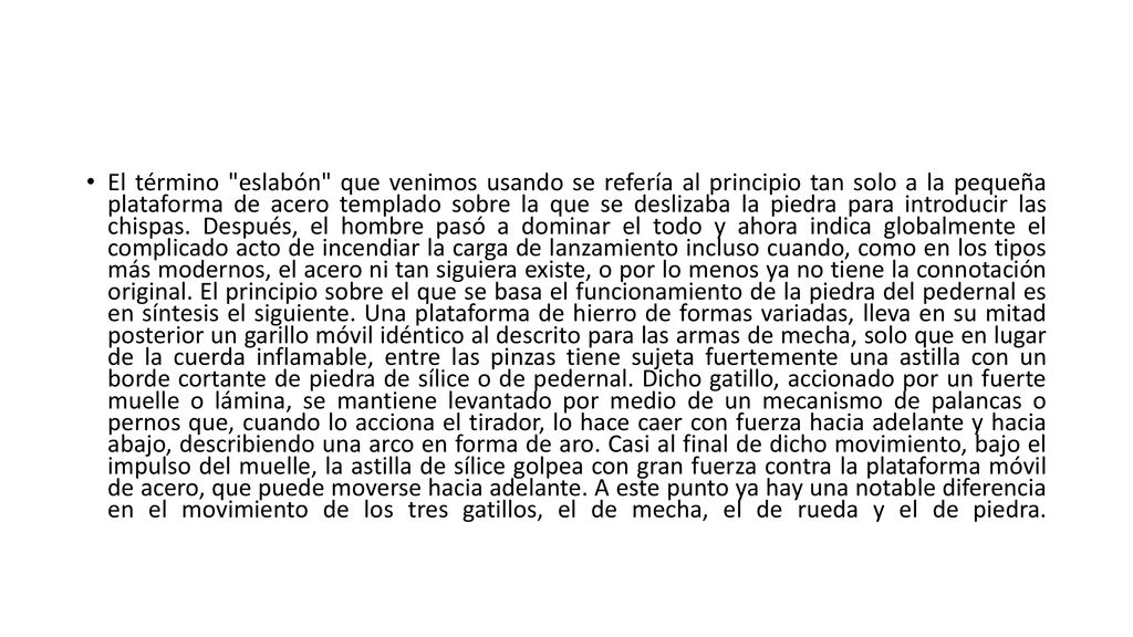 El término eslabón que venimos usando se refería al principio tan solo a la pequeña plataforma de acero templado sobre la que se deslizaba la piedra para introducir las chispas.