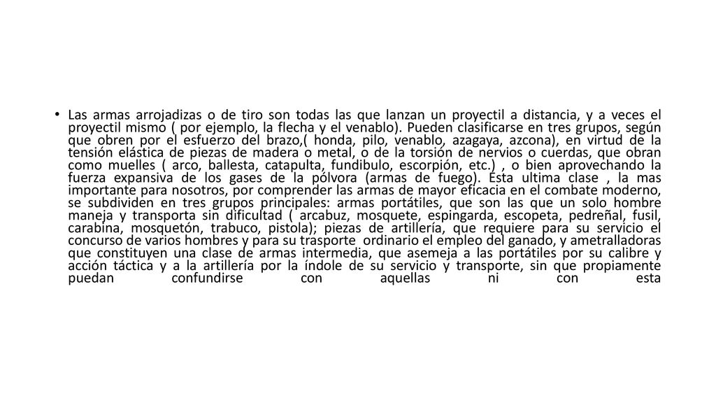 Las armas arrojadizas o de tiro son todas las que lanzan un proyectil a distancia, y a veces el proyectil mismo ( por ejemplo, la flecha y el venablo).