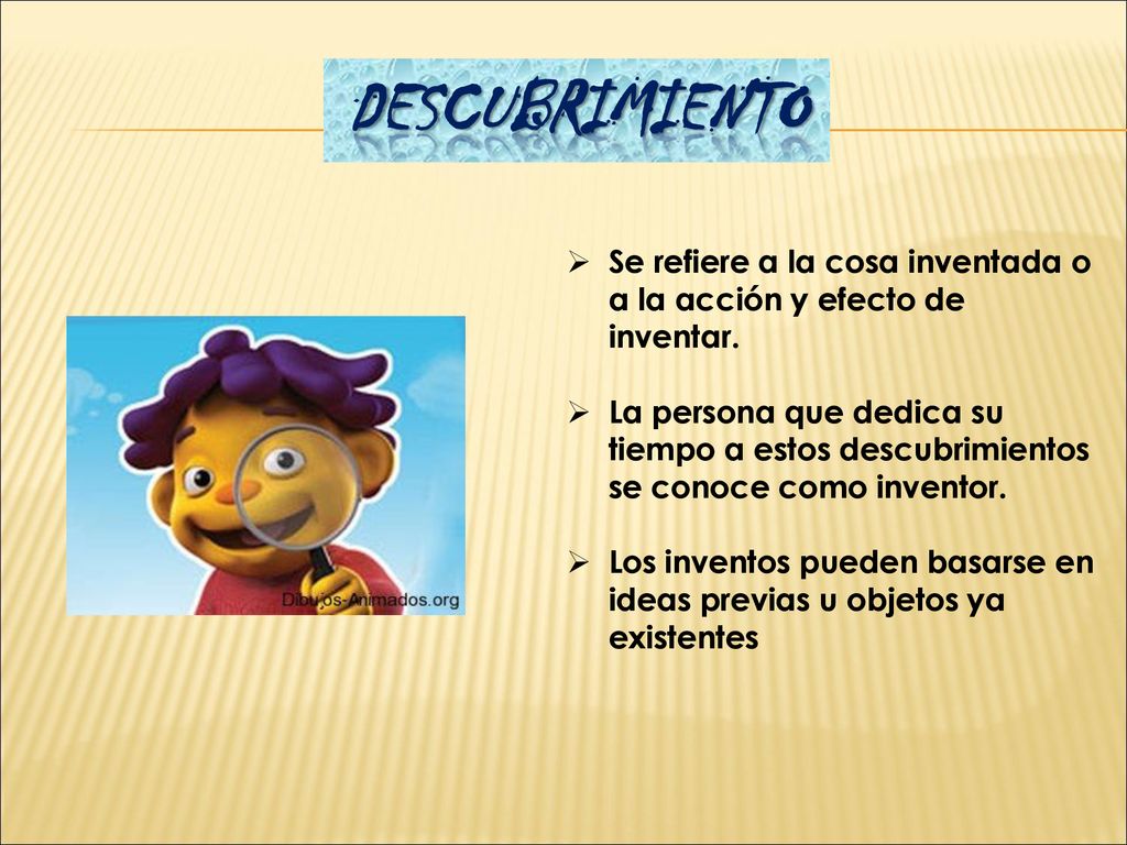 DESCUBRIMIENTO Se refiere a la cosa inventada o a la acción y efecto de inventar.