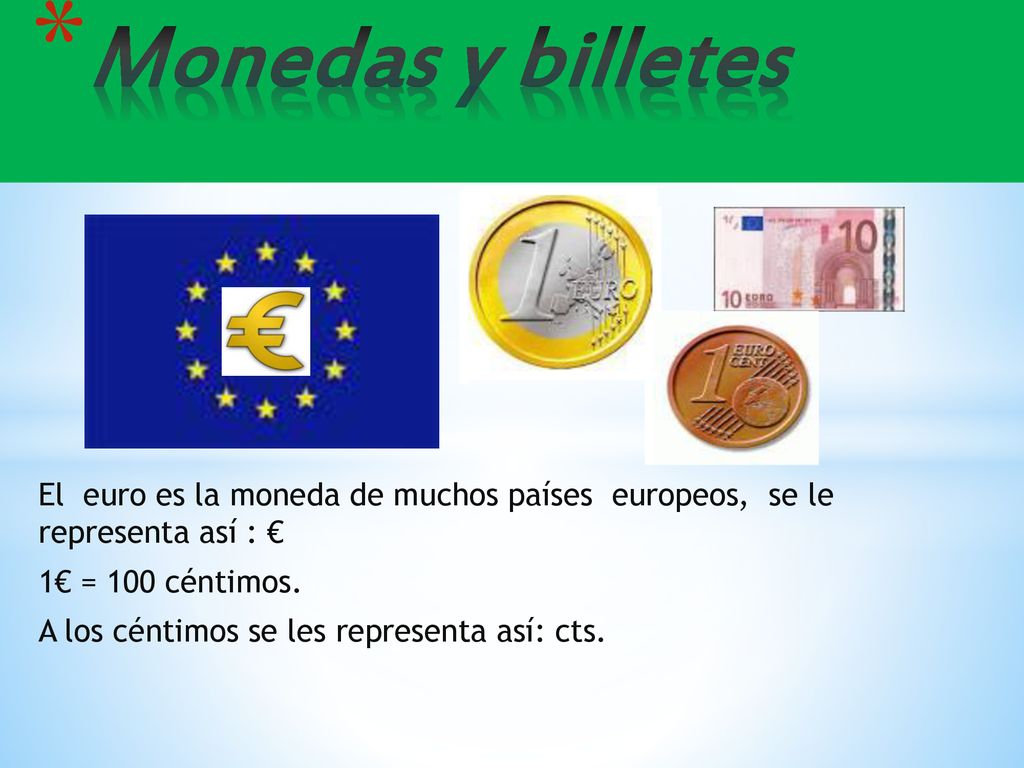 Monedas y billetes El euro es la moneda de muchos países europeos, se le representa así : € 1€ = 100 céntimos.