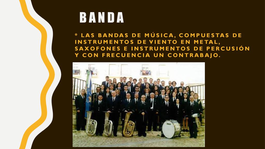 Banda * las bandas de música, compuestas de instrumentos de viento en metal, saxofones e instrumentos de percusión y con frecuencia un contrabajo.