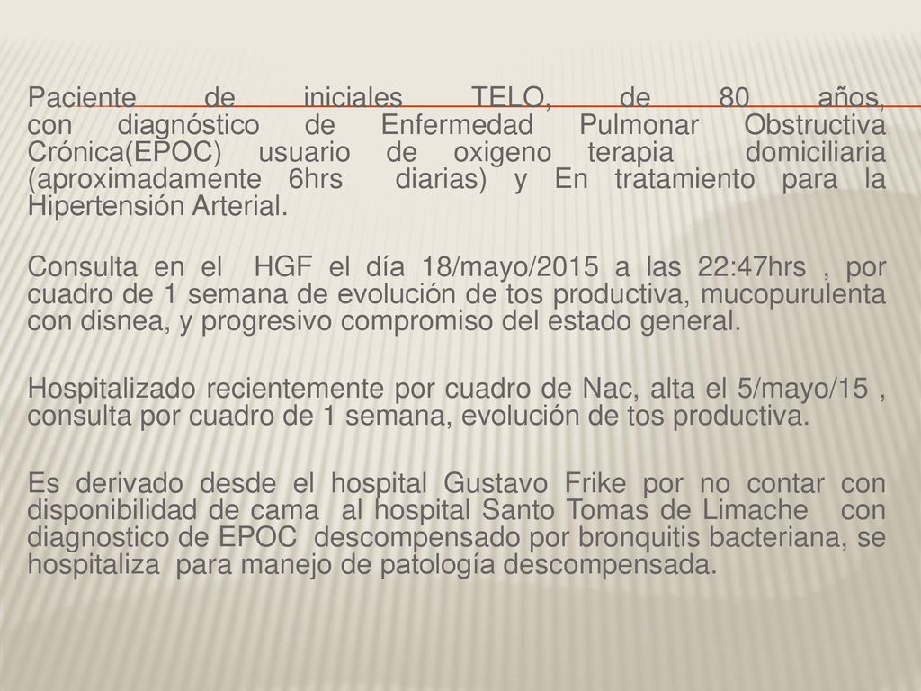 Paciente de iniciales TELO, de 80 años, con diagnóstico de Enfermedad Pulmonar Obstructiva Crónica(EPOC) usuario de oxigeno terapia domiciliaria (aproximadamente 6hrs diarias) y En tratamiento para la Hipertensión Arterial.