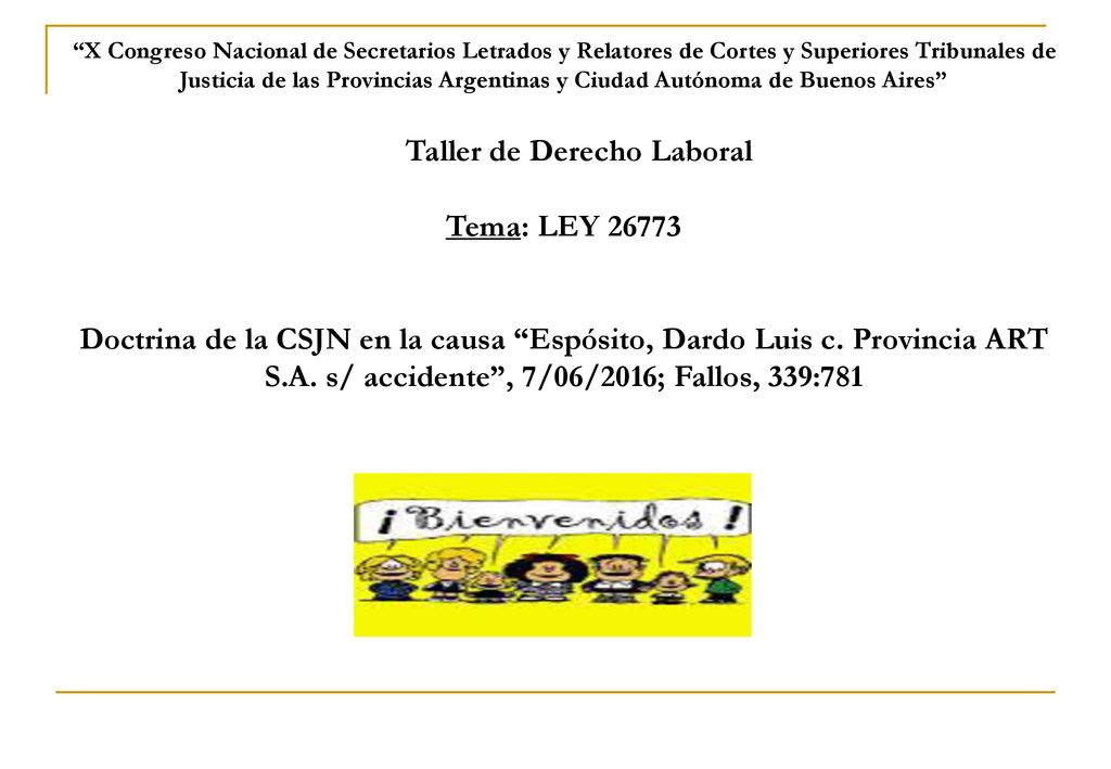 X Congreso Nacional de Secretarios Letrados y Relatores de Cortes y Superiores Tribunales de Justicia de las Provincias Argentinas y Ciudad Autónoma de Buenos Aires Taller de Derecho Laboral Tema: LEY Doctrina de la CSJN en la causa Espósito, Dardo Luis c.