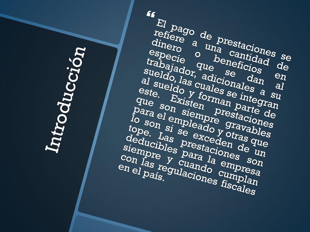 El pago de prestaciones se refiere a una cantidad de dinero o beneficios en especie que se dan al trabajador, adicionales a su sueldo, las cuales se integran al sueldo y forman parte de este. Existen prestaciones que son siempre gravables para el empleado y otras que lo son si se exceden de un tope. Las prestaciones son deducibles para la empresa siempre y cuando cumplan con las regulaciones fiscales en el país.