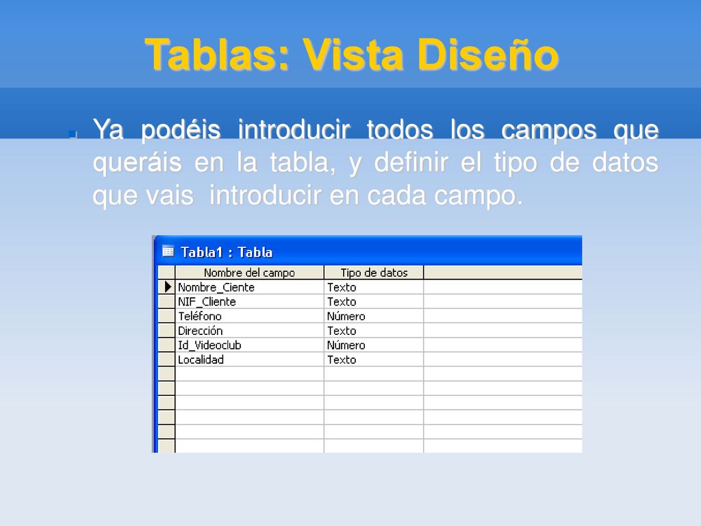 Tablas: Vista Diseño Ya podéis introducir todos los campos que queráis en la tabla, y definir el tipo de datos que vais introducir en cada campo.