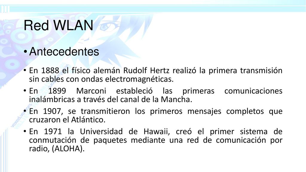 Red WLAN Antecedentes. En 1888 el físico alemán Rudolf Hertz realizó la primera transmisión sin cables con ondas electromagnéticas.