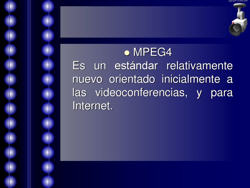 MPEG4 Es un estándar relativamente nuevo orientado inicialmente a las videoconferencias, y para Internet.