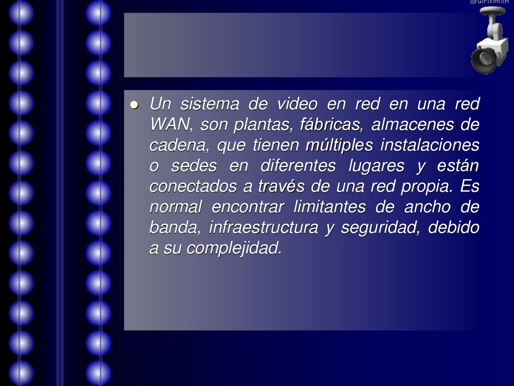Un sistema de video en red en una red WAN, son plantas, fábricas, almacenes de cadena, que tienen múltiples instalaciones o sedes en diferentes lugares y están conectados a través de una red propia.