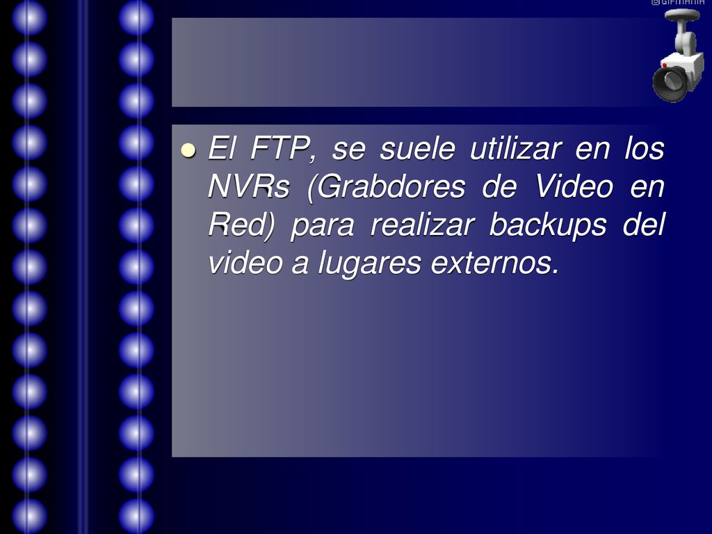 El FTP, se suele utilizar en los NVRs (Grabdores de Video en Red) para realizar backups del video a lugares externos.