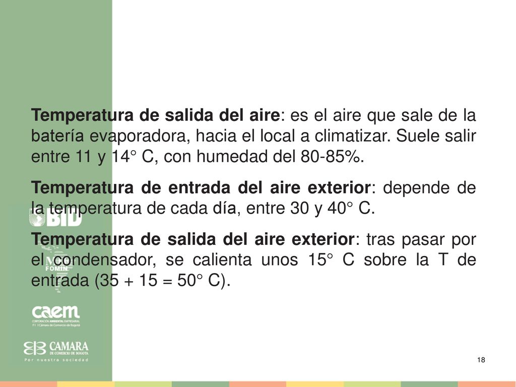 Temperatura de salida del aire: es el aire que sale de la batería evaporadora, hacia el local a climatizar. Suele salir entre 11 y 14° C, con humedad del 80-85%.