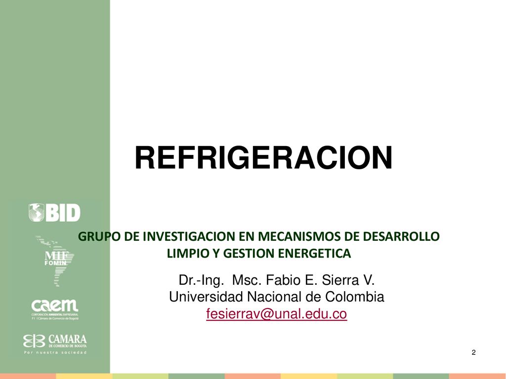 REFRIGERACION GRUPO DE INVESTIGACION EN MECANISMOS DE DESARROLLO LIMPIO Y GESTION ENERGETICA. Dr.-Ing. Msc. Fabio E. Sierra V.