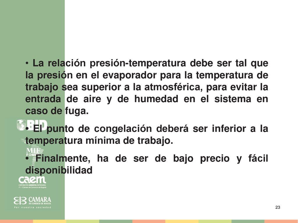 • La relación presión-temperatura debe ser tal que la presión en el evaporador para la temperatura de trabajo sea superior a la atmosférica, para evitar la entrada de aire y de humedad en el sistema en caso de fuga.