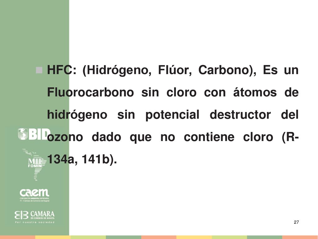 HFC: (Hidrógeno, Flúor, Carbono), Es un Fluorocarbono sin cloro con átomos de hidrógeno sin potencial destructor del ozono dado que no contiene cloro (R-134a, 141b).