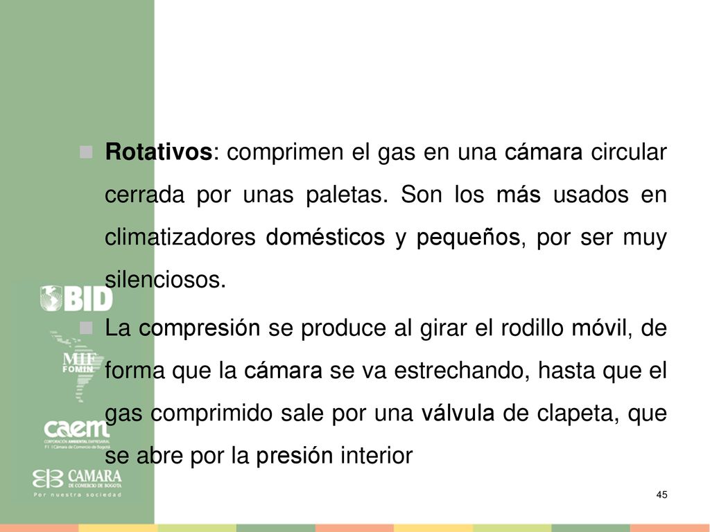 Rotativos: comprimen el gas en una cámara circular cerrada por unas paletas. Son los más usados en climatizadores domésticos y pequeños, por ser muy silenciosos.